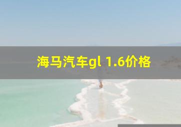 海马汽车gl 1.6价格